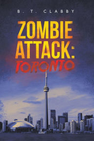 Title: Zombie Attack: Toronto, Author: B. T. Clabby