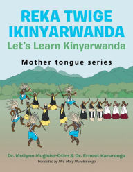Title: Reka Twige Ikinyarwanda Let's Learn Kinyarwanda, Author: Dr. Mollynn Mugisha-Otim