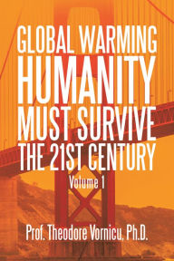 Title: Global Warming: Humanity Must Survive the 21St Century Volume 1, Author: Prof. Theodore Vornicu Ph.D.