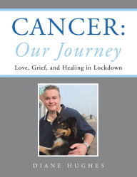 Title: Cancer: Our Journey: Love, Grief, and Healing in Lockdown, Author: Diane Hughes