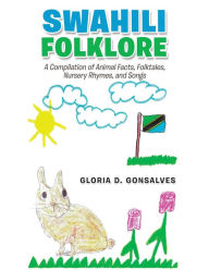 Title: Swahili Folklore: A Compilation of Animal Facts, Folktales, Nursery Rhymes, and Songs, Author: Gloria D. Gonsalves