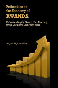 Title: Reflections on the Economy of Rwanda: Understanding the Growth of an Economy at War During the Last Thirty Years, Author: Augustin Ngirabatware