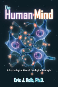 Title: The Human Mind: A Psychological View of Theological Concepts, Author: Eric J. Kolb Ph.D.