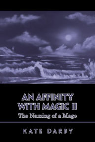 Title: An Affinity with Magic Ii: The Naming of a Mage, Author: Kate Darby