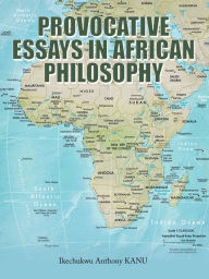 Title: Provocative Essays in African Philosophy, Author: Ikechukwu Anthony Kanu