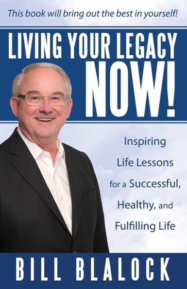Living Your Legacy Now!: Inspiring Life Lessons for a Successful, Healthy, and Fulfilling