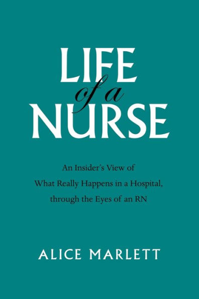 Life of a Nurse: an Insider's View What Really Happens Hospital, Through the Eyes Rn