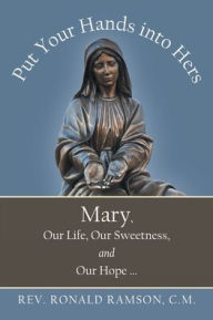 Title: Put Your Hands into Hers: Mary, Our Life, Our Sweetness, and Our Hope ..., Author: Rev. Ronald Ramson C.M.