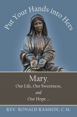 Put Your Hands into Hers: Mary, Our Life, Our Sweetness, and Our Hope ...