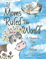 Title: If Moms Ruled the World: A Theorem by Cow & Pelican, Author: Jennifer Aley Kenney