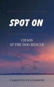 Title: Spot On: Chaos at the Dog Rescue, Author: Carolynn Tucciarone