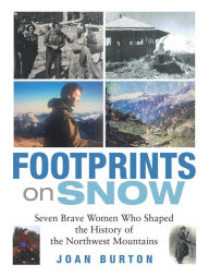 Title: Footprints on Snow: Seven Brave Women Who Shaped the History of the Northwest Mountains, Author: Joan Burton