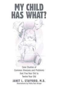 Title: My Child Has What?: Case Studies of Common Illnesses and Problems That Five- to Twelve-Year-Old Children Face, Author: Janet L Stafford M D