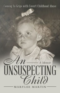 Title: An Unsuspecting Child: Coming to Grips with Covert Childhood Abuse, Author: Marylee Martin