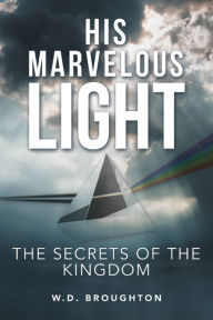 Title: His Marvelous Light: The Secrets of the Kingdom, Author: W.D. Broughton