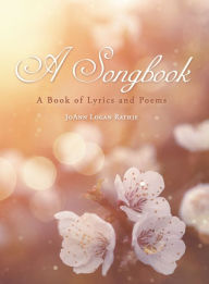 Title: A Songbook: A Book of Lyrics and Poems, Author: JoAnn Logan Rathje