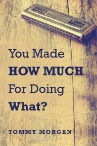 Title: You Made How Much for Doing What?, Author: Tommy Morgan