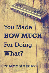 Title: You Made How Much for Doing What?, Author: Tommy Morgan