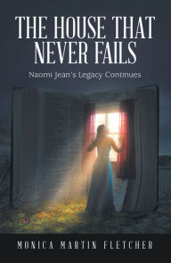 Title: The House That Never Fails: Naomi Jean's Legacy Continues, Author: Monica Martin Fletcher