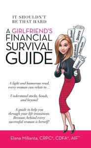 Title: A Girlfriend's Financial Survival Guide: It Shouldn't Be That Hard, Author: Elana Milianta CRPC CDFA AIFT