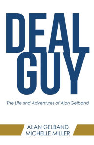 Title: Deal Guy: The Life and Adventures of Alan Gelband, Author: Alan Gelband