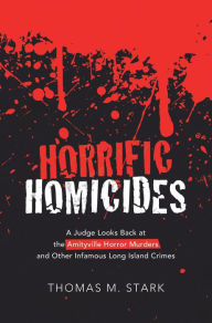 Title: Horrific Homicides: A Judge Looks Back at the Amityville Horror Murders and Other Infamous Long Island Crimes, Author: Thomas M. Stark