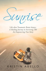 Title: Sunrise: Life After Traumatic Brain Injury: a Healing Journey in Surviving Tbi, an Empowering True Story, Author: Kristin Abello