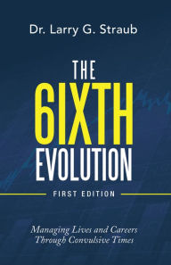 Title: The 6Ixth Evolution: Managing Lives and Careers Through Convulsive Time, Author: Dr. Larry G. Straub