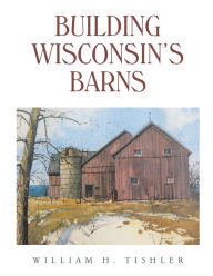 Title: Building Wisconsin's Barns, Author: William H. Tishler