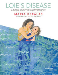 Title: Loie's Disease: A Book About Leukodystrophy, Author: Maria Kefalas