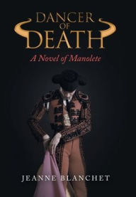 Title: Dancer of Death: A Novel of Manolete, Author: Jeanne Blanchet