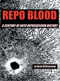 Title: Repo Blood: A Century of Auto Repossession History, Author: Kevin W Armstrong