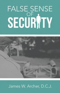 Title: False Sense of Security, Author: James W. Archer D.C.J.