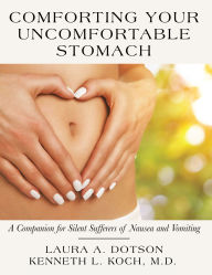 Title: Comforting Your Uncomfortable Stomach: A Companion for Silent Sufferers of Nausea and Vomiting, Author: Laura A. Dotson