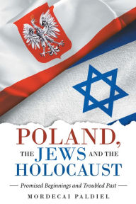 Title: Poland, the Jews and the Holocaust: Promised Beginnings and Troubled Past, Author: Mordecai Paldiel