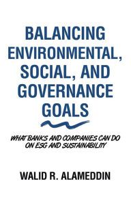 Title: Balancing Environmental, Social, and Governance Goals: What Banks and Companies Can Do on Esg and Sustainability, Author: Walid R. Alameddin