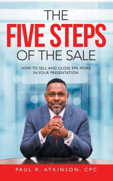 the Five Steps of Sale: How to Sell and Close 99% More Your Presentation