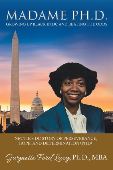 Madame Ph.D.: Growing up Black in Dc and Beating the Odds: Nettie's Dc Story of Perseverance, Hope, and Determination (Phd)