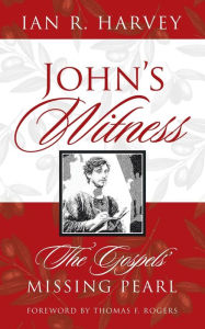 Title: John's Witness: The Gospels' Missing Pearl, Author: Ian R. Harvey