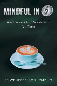 Title: Mindful in 5: Meditations for People with No Time, Author: Spiwe Jefferson CMP. JD