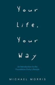 Title: Your Life, Your Way: An Introduction to the Foundation Forty Lifestyle, Author: Michael Morris