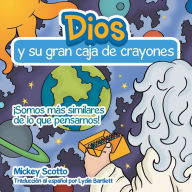 Title: Dios Y Su Gran Caja De Crayones: ¡Somos Más Similares De Lo Que Pensamos!, Author: Mickey Scotto