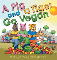 Title: A Pig and a Tiger Go Vegan, Author: Marquis Vaughn Wallace