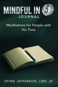 Title: Mindful in 5 Journal: Meditations for People with No Time, Author: Spiwe Jefferson CMP JD
