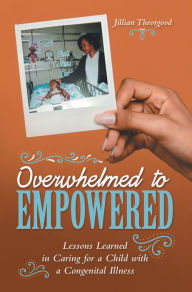 Title: Overwhelmed to Empowered: Lessons Learned in Caring for a Child with a Congenital Illness, Author: Jillian Theorgood