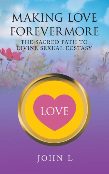 Making Love Forevermore: The Sacred Path to Divine Sexual Ecstasy