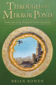 Title: Through the Mirror Pond: Book One of the Shattered Earth Chronicles, Author: Brian Bowen