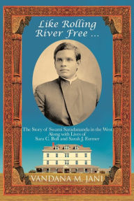 Title: Like Rolling River Free ...: The Story of Swami Saradananda in the West Along with Lives of Sara C. Bull & Sarah J. Farmer, Author: Vandana M. Jani