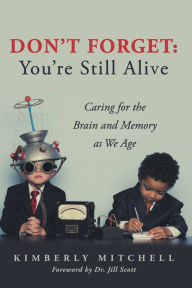 Title: Don't Forget: You're Still Alive: Caring for the Brain and Memory as We Age, Author: Kimberly Mitchell