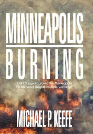 Title: Minneapolis Burning: Did Fbi Agents Protect the Minneapolis Pd for Years Despite Multiple Warnings?, Author: Michael P Keefe